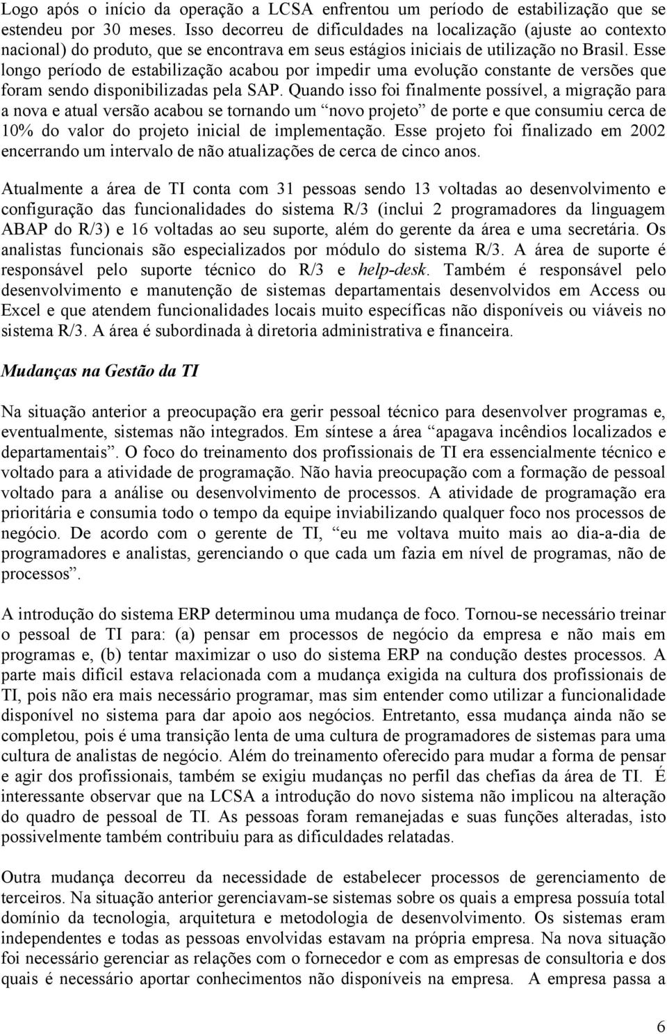 Esse longo período de estabilização acabou por impedir uma evolução constante de versões que foram sendo disponibilizadas pela SAP.