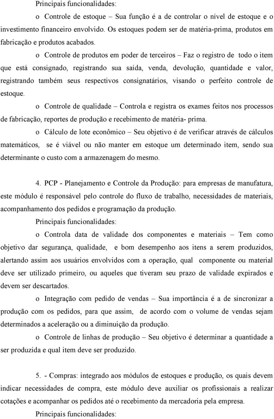 o Controle de produtos em poder de terceiros Faz o registro de todo o item que está consignado, registrando sua saída, venda, devolução, quantidade e valor, registrando também seus respectivos