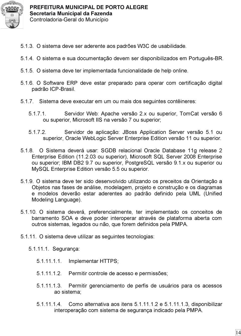 x ou superior, TomCat versão 6 ou superior, Microsoft IIS na versão 7 ou superior; 5.1.7.2. Servidor de aplicação: JBoss Application Server versão 5.