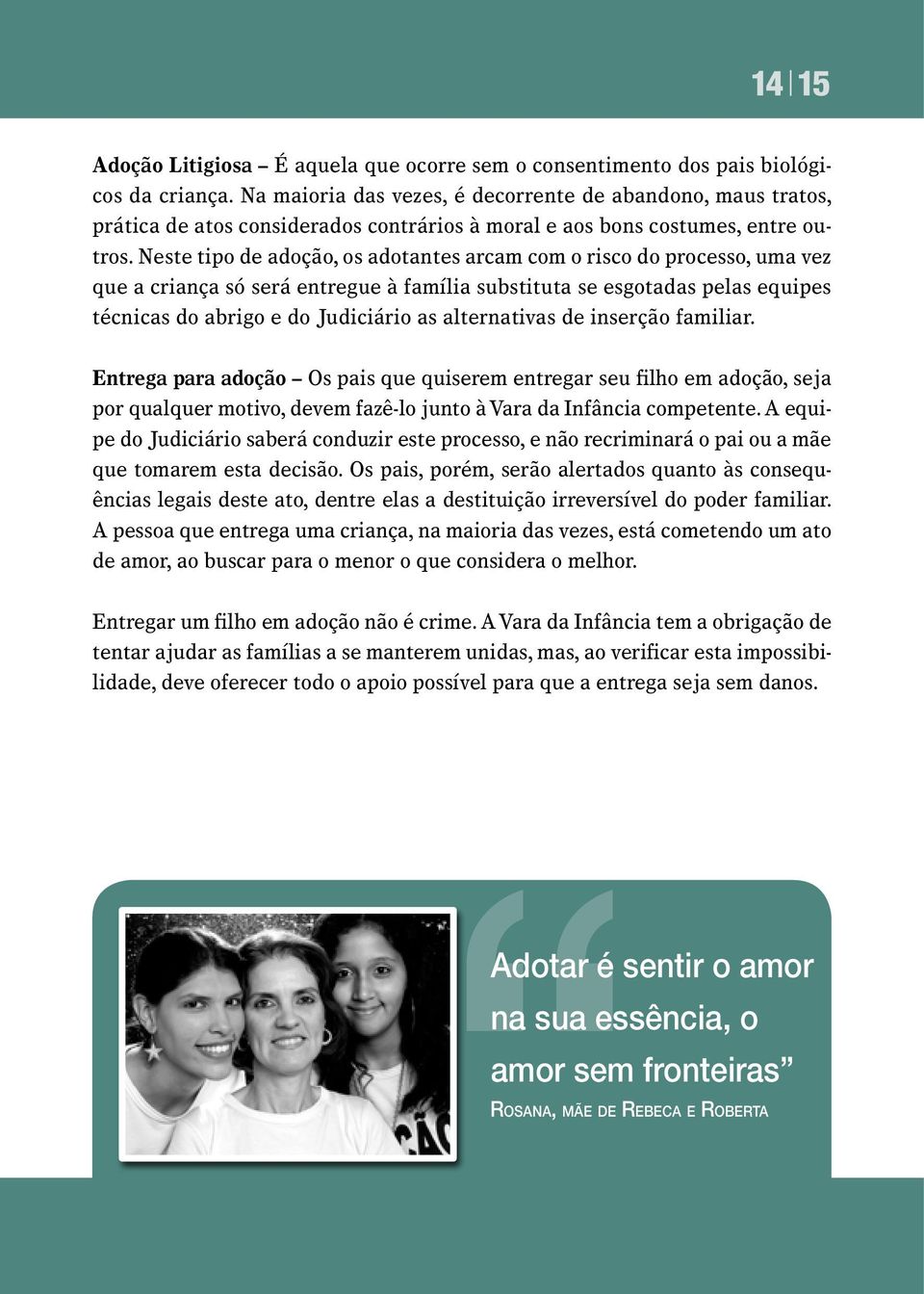 Neste tipo de adoção, os adotantes arcam com o risco do processo, uma vez que a criança só será entregue à família substituta se esgotadas pelas equipes técnicas do abrigo e do Judiciário as