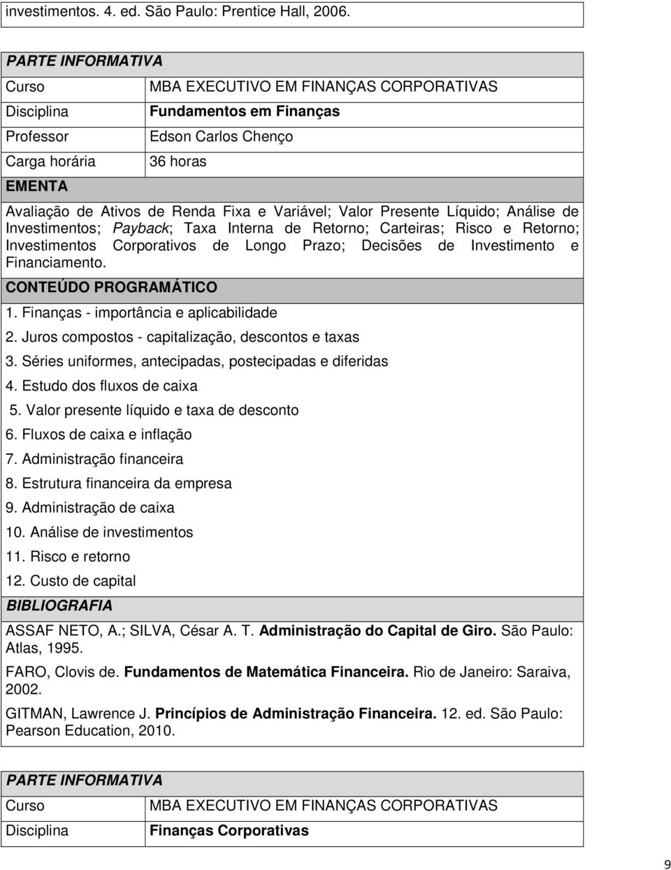 Retorno; Investimentos Corporativos de Longo Prazo; Decisões de Investimento e Financiamento. 1. Finanças - importância e aplicabilidade 2. Juros compostos - capitalização, descontos e taxas 3.