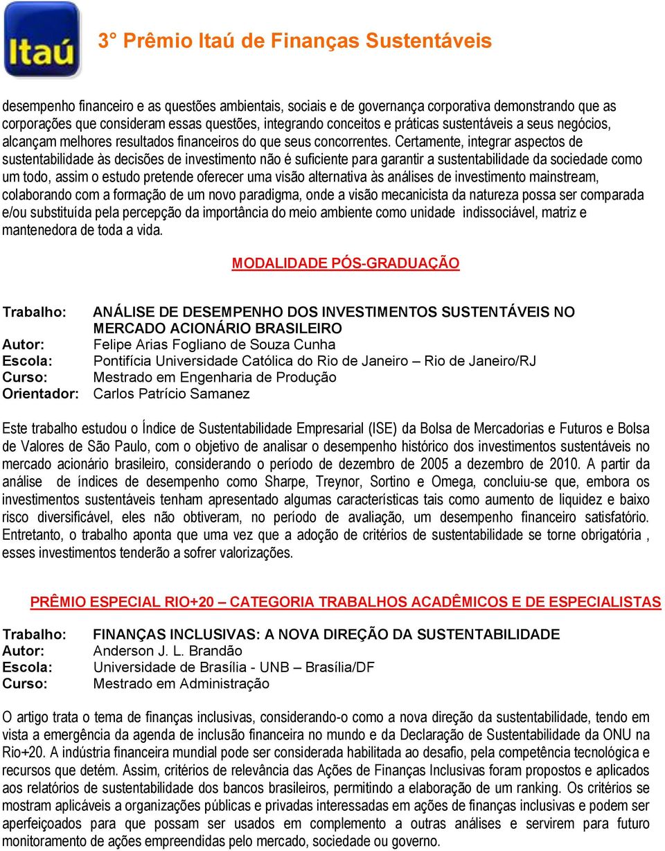 Certamente, integrar aspectos de sustentabilidade às decisões de investimento não é suficiente para garantir a sustentabilidade da sociedade como um todo, assim o estudo pretende oferecer uma visão