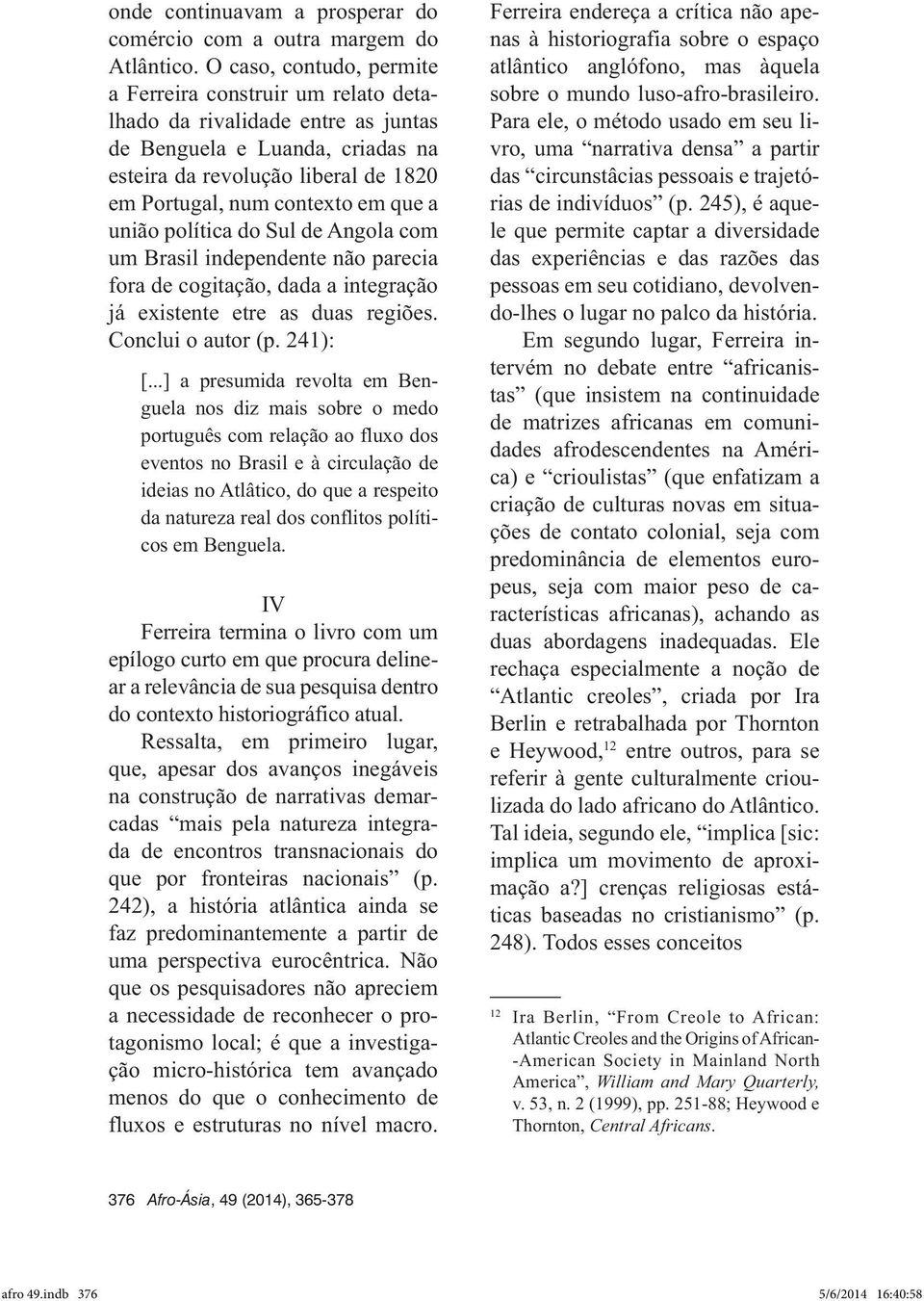 a união política do Sul de Angola com um Brasil independente não parecia fora de cogitação, dada a integração já existente etre as duas regiões. Conclui o autor (p. 241): [.