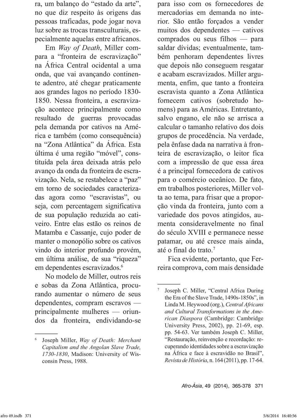 1830-1850. Nessa fronteira, a escravização acontece principalmente como resultado de guerras provocadas pela demanda por cativos na América e também (como consequência) na Zona Atlântica da África.