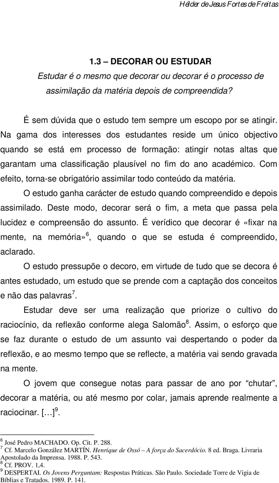 Com efeito, torna-se obrigatório assimilar todo conteúdo da matéria. O estudo ganha carácter de estudo quando compreendido e depois assimilado.