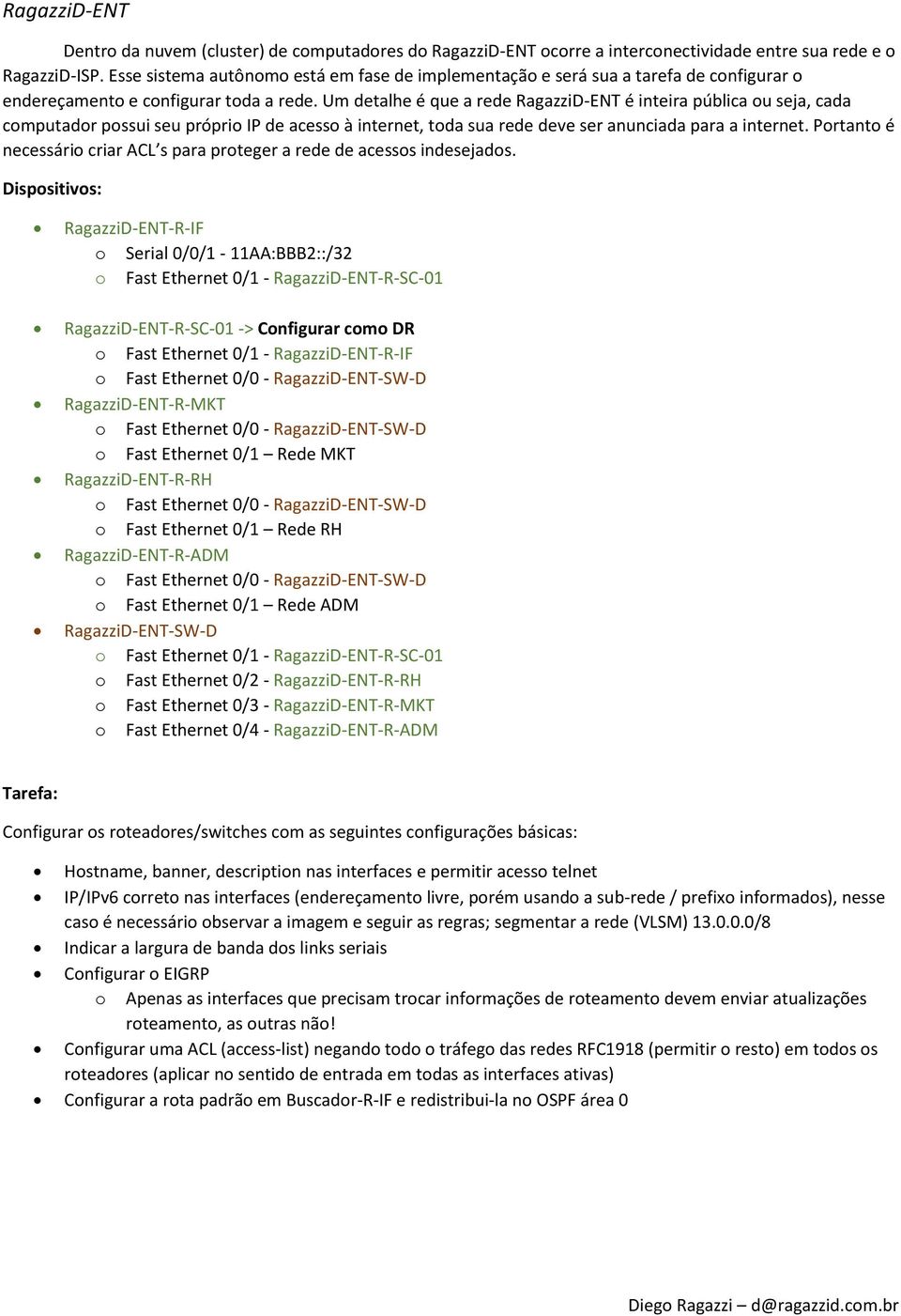 Um detalhe é que a rede RagazziD-ENT é inteira pública ou seja, cada computador possui seu próprio IP de acesso à internet, toda sua rede deve ser anunciada para a internet.