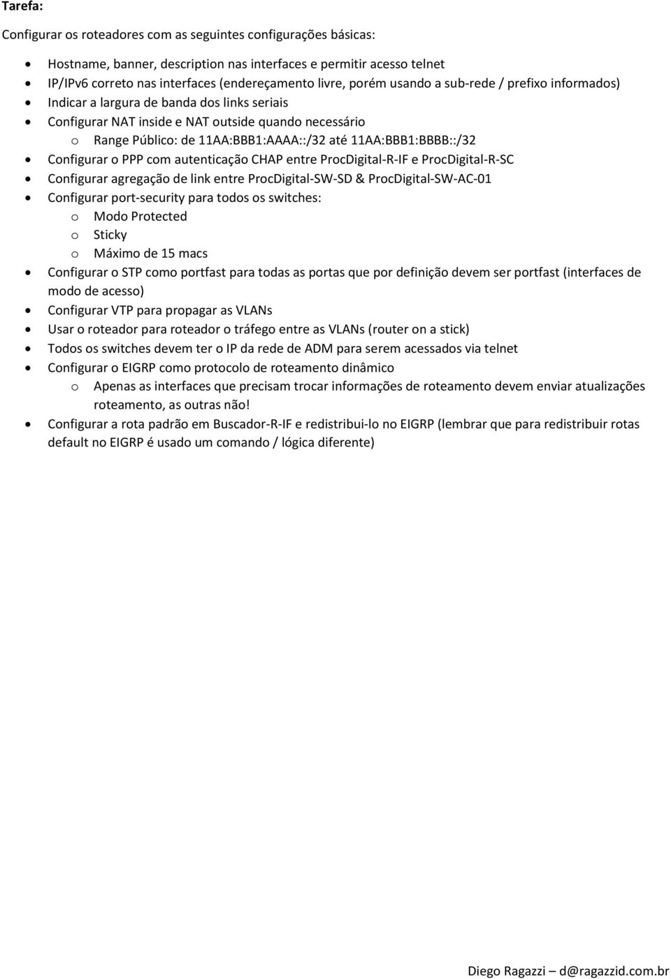 11AA:BBB1:BBBB::/32 Configurar o PPP com autenticação CHAP entre ProcDigital-R-IF e ProcDigital-R-SC Configurar agregação de link entre ProcDigital-SW-SD & ProcDigital-SW-AC-01 Configurar