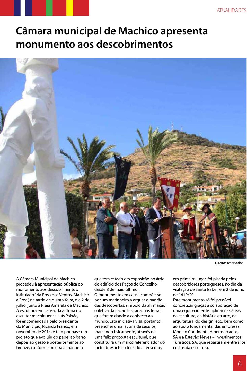 A escultura em causa, da autoria do escultor machiquense Luís Paixão, foi encomendada pelo presidente do Município, Ricardo Franco, em novembro de 2014, e tem por base um projeto que evoluiu do papel