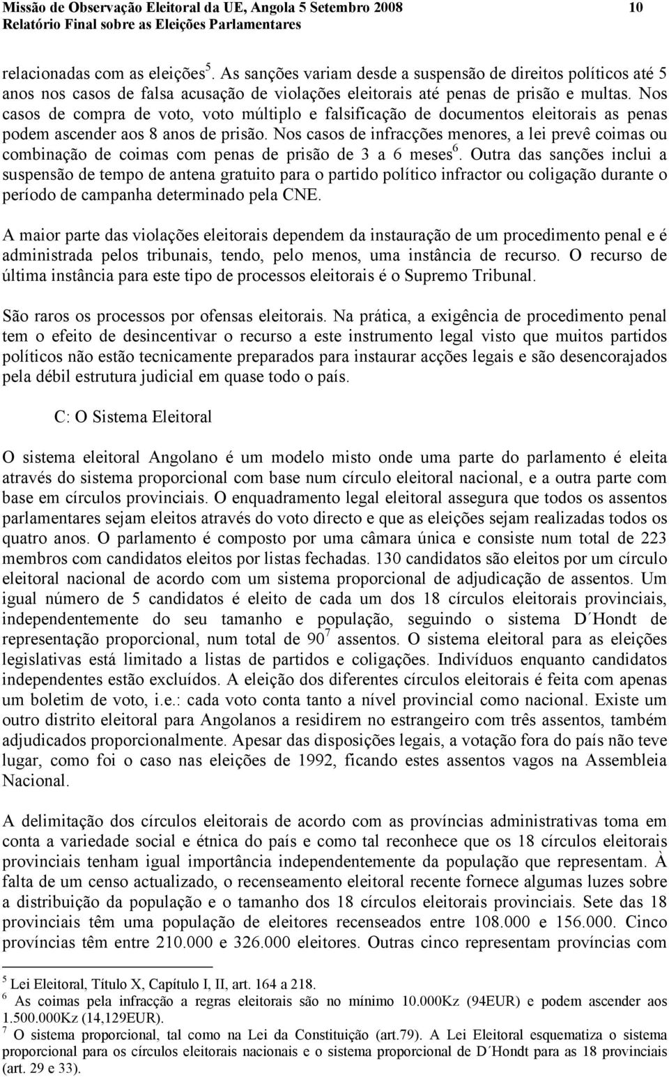 Nos casos de compra de voto, voto múltiplo e falsificação de documentos eleitorais as penas podem ascender aos 8 anos de prisão.