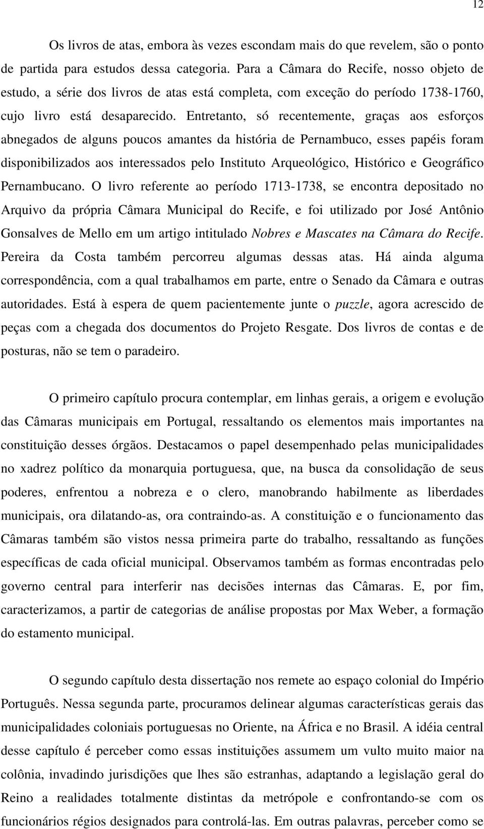 Entretanto, só recentemente, graças aos esforços abnegados de alguns poucos amantes da história de Pernambuco, esses papéis foram disponibilizados aos interessados pelo Instituto Arqueológico,