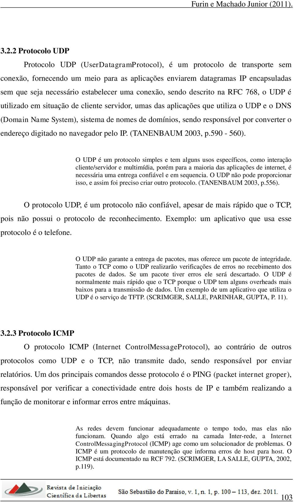 domínios, sendo responsável por converter o endereço digitado no navegador pelo IP. (TANENBAUM 2003, p.590-560).