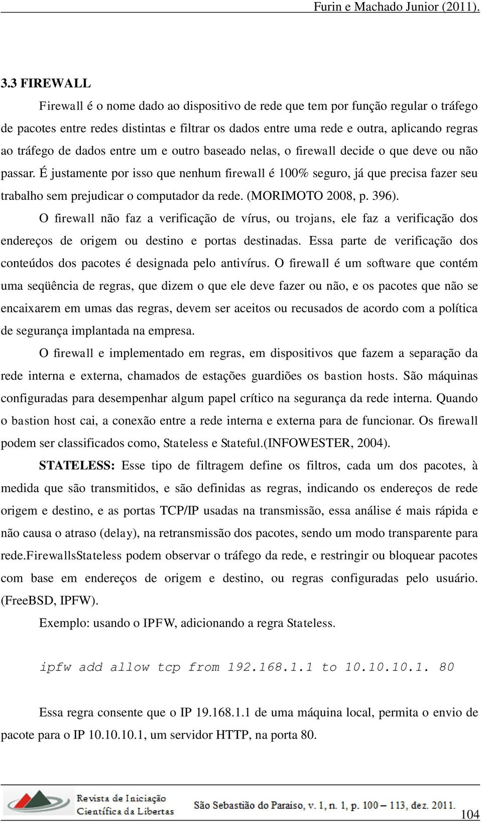 É justamente por isso que nenhum firewall é 100% seguro, já que precisa fazer seu trabalho sem prejudicar o computador da rede. (MORIMOTO 2008, p. 396).