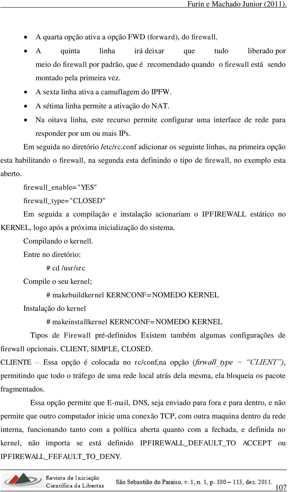 A sétima linha permite a ativação do NAT. Na oitava linha, este recurso permite configurar uma interface de rede para responder por um ou mais IPs. Em seguida no diretório /etc/rc.