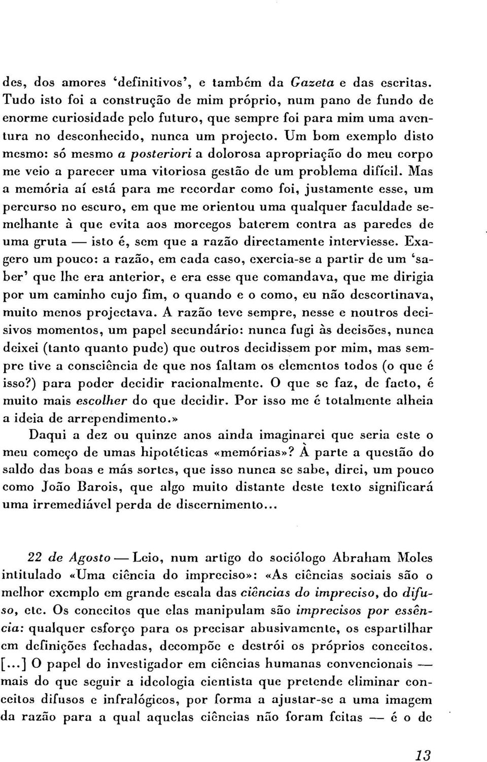 Um bom exemplo disto mesmo: só mesmo a posteriori a dolorosa apropriação do meu corpo me veio a parecer uma vitoriosa gestão de um problema difícil.