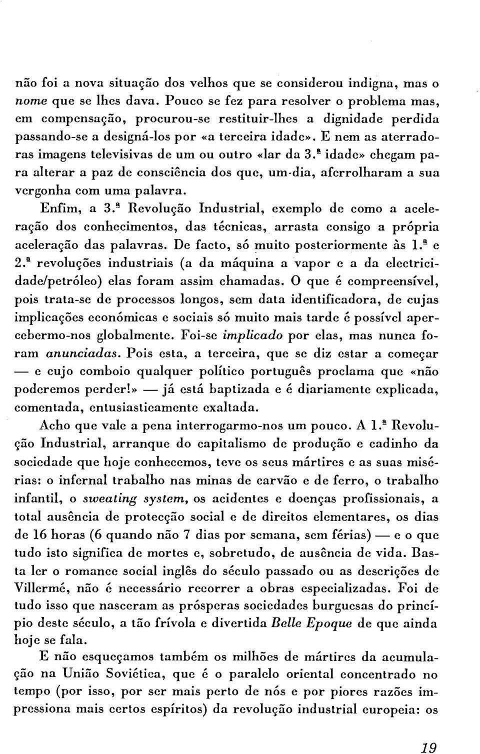 E nem as aterradoras imagens televisivas de um ou outro «lar da 3. idade» chegam para alterar a paz de consciência dos que, um-dia, aferrolharam a sua s vergonha com uma palavra. Enfim, a 3.