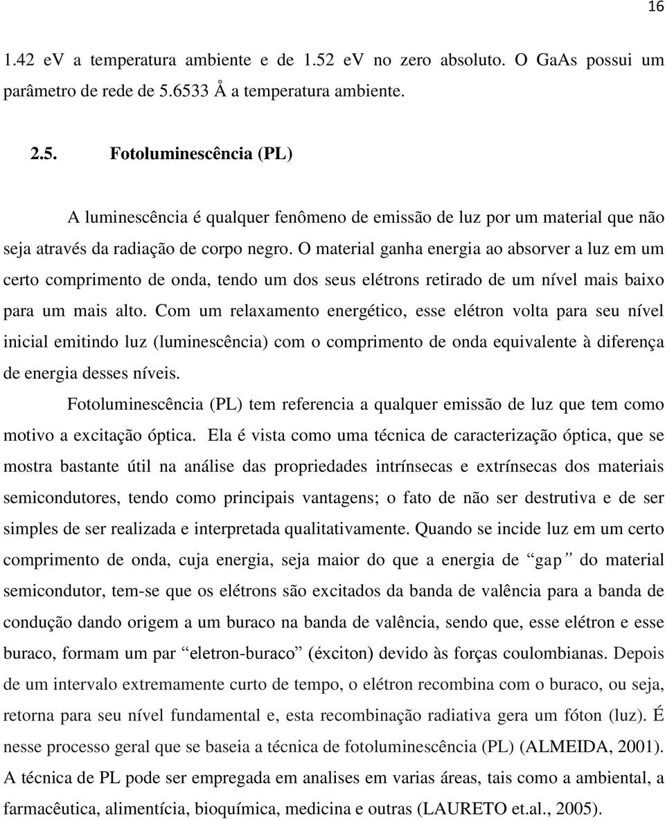 Com um relaxamento energético, esse elétron volta para seu nível inicial emitindo luz (luminescência) com o comprimento de onda equivalente à diferença de energia desses níveis.