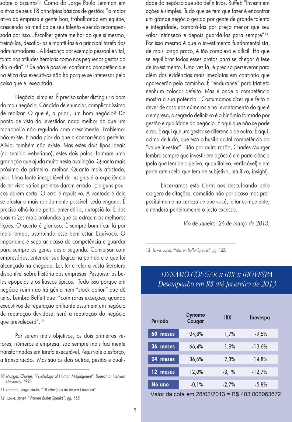 isso...escolher gente melhor do que si mesmo, treiná-las, desafiá-las e mantê-las é a principal tarefa dos administradores.