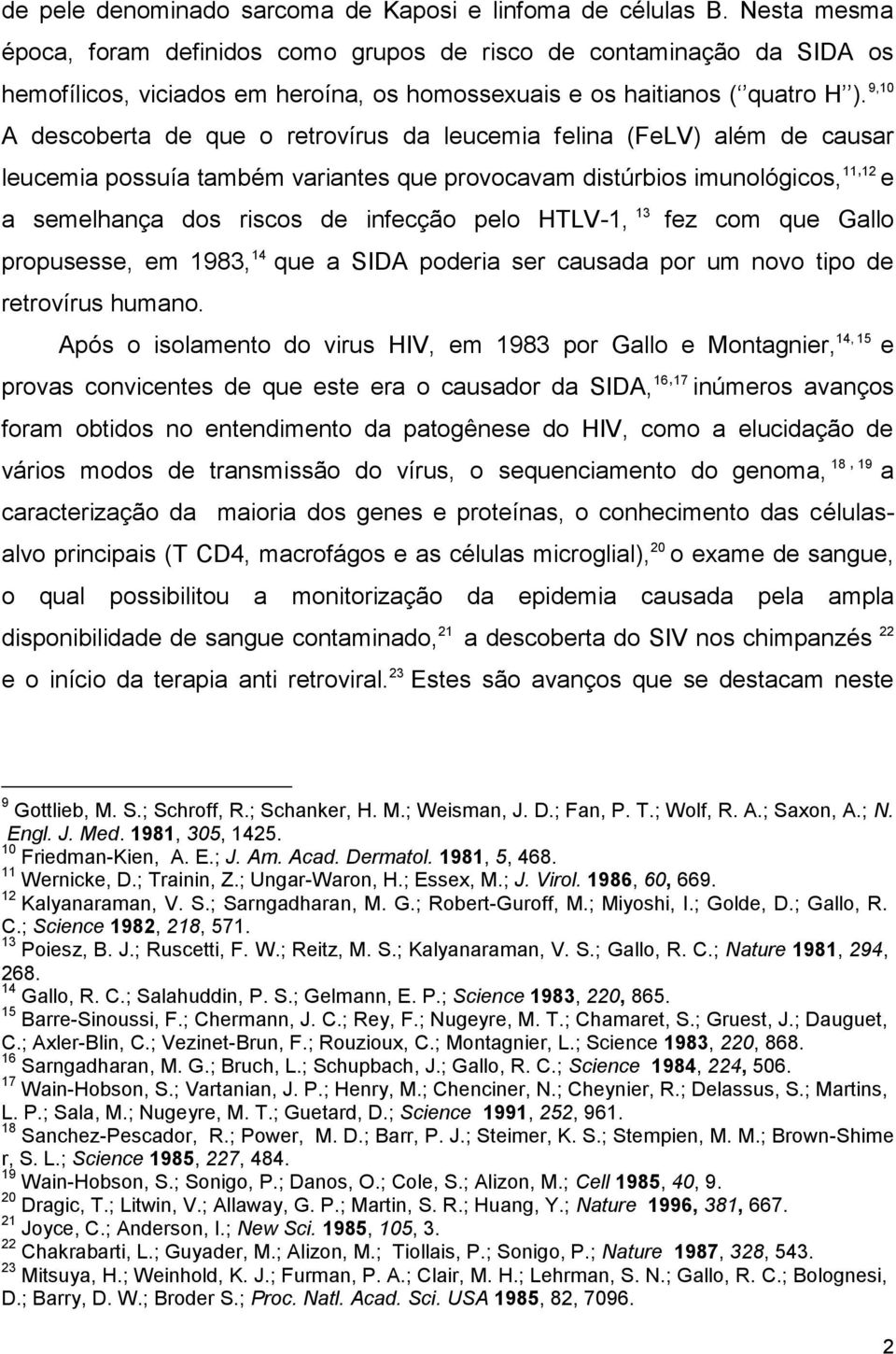 9,10 A descoberta de que o retrovírus da leucemia felina (FeLV) além de causar leucemia possuía também variantes que provocavam distúrbios imunológicos, 11,12 e a semelhança dos riscos de infecção