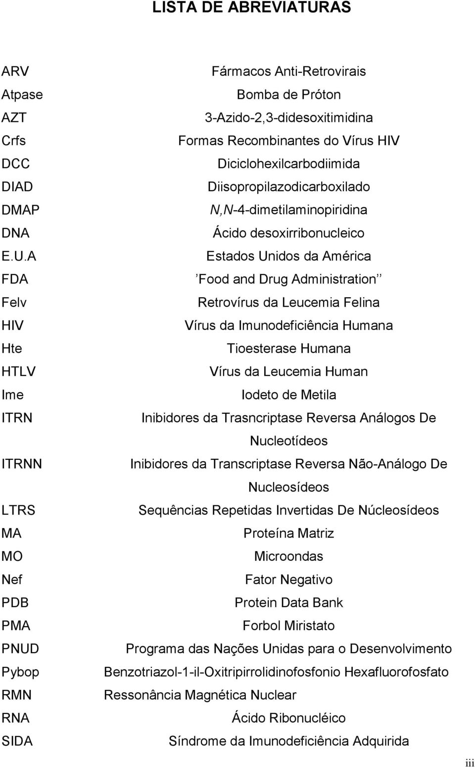 A FDA Felv HIV Hte HTLV Ime ITRN ITRNN LTRS MA MO Nef PDB PMA PNUD Pybop RMN RNA SIDA Fármacos Anti-Retrovirais Bomba de Próton 3-Azido-2,3-didesoxitimidina Formas Recombinantes do Vírus HIV