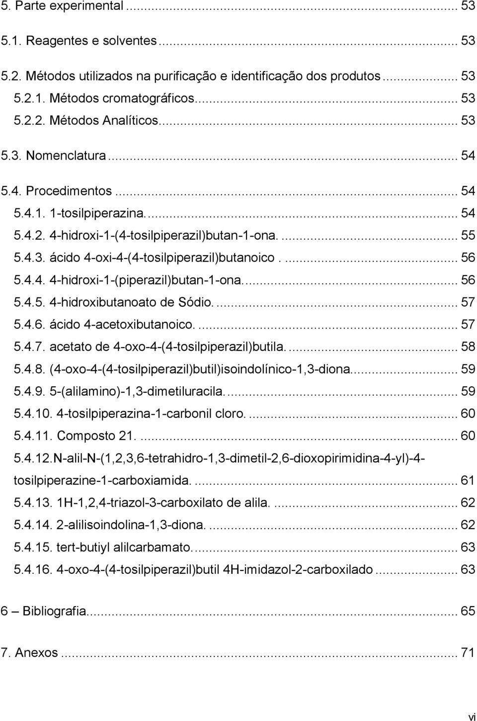 4.4. 4-hidroxi-1-(piperazil)butan-1-ona.... 56 5.4.5. 4-hidroxibutanoato de Sódio.... 57 5.4.6. ácido 4-acetoxibutanoico.... 57 5.4.7. acetato de 4-oxo-4-(4-tosilpiperazil)butila.... 58 