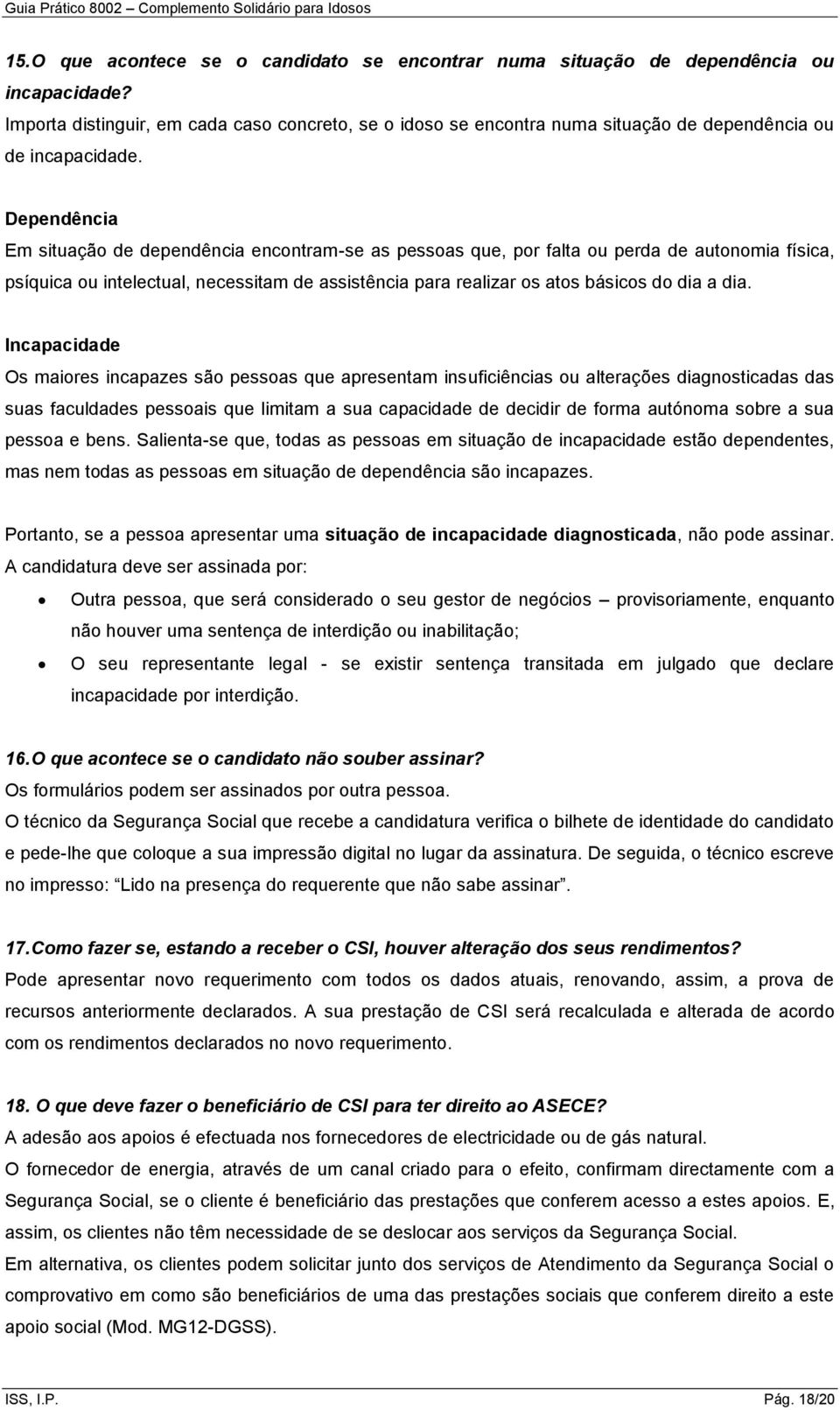 Dependência Em situação de dependência encontram-se as pessoas que, por falta ou perda de autonomia física, psíquica ou intelectual, necessitam de assistência para realizar os atos básicos do dia a