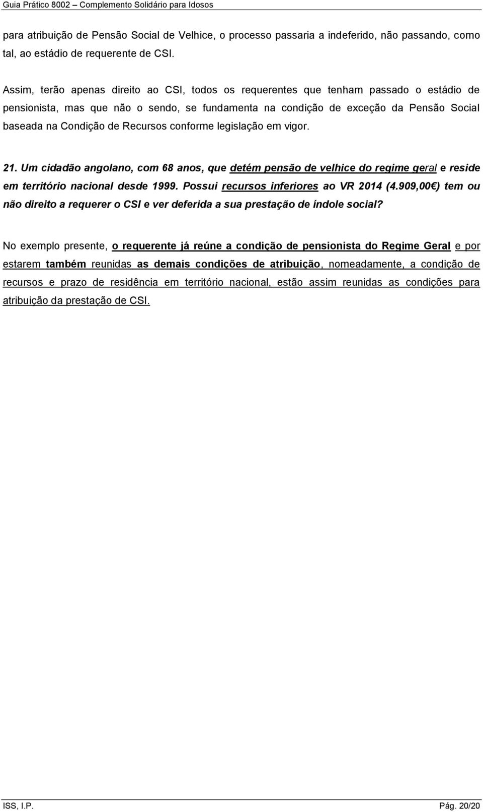 Recursos conforme legislação em vigor. 21. Um cidadão angolano, com 68 anos, que detém pensão de velhice do regime geral e reside em território nacional desde 1999.