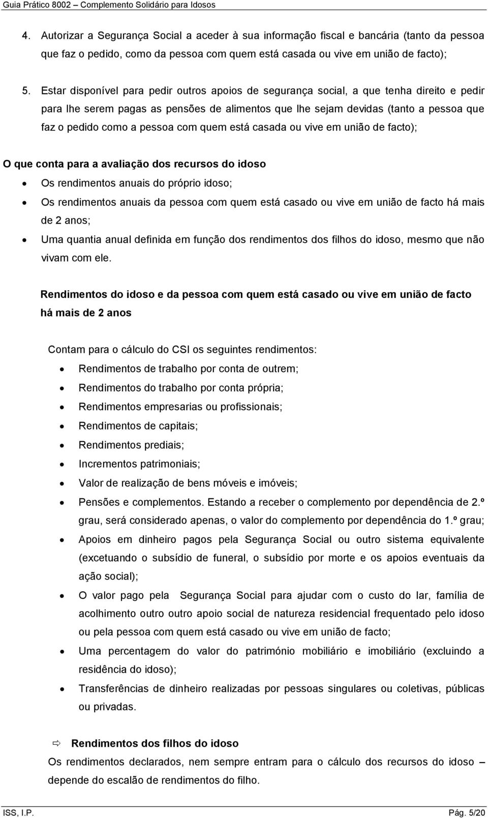 pessoa com quem está casada ou vive em união de facto); O que conta para a avaliação dos recursos do idoso Os rendimentos anuais do próprio idoso; Os rendimentos anuais da pessoa com quem está casado