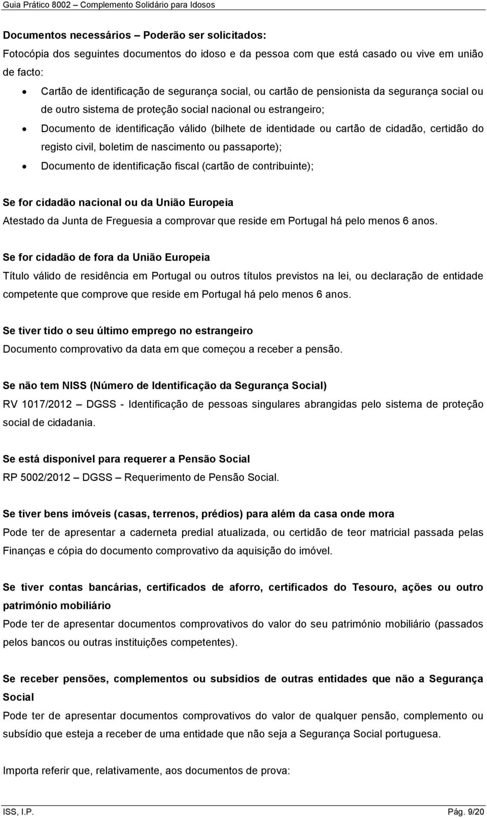 registo civil, boletim de nascimento ou passaporte); Documento de identificação fiscal (cartão de contribuinte); Se for cidadão nacional ou da União Europeia Atestado da Junta de Freguesia a