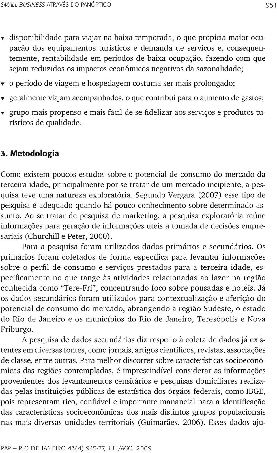 geralmente viajam acompanhados, o que contribui para o aumento de gastos; t grupo mais propenso e mais fácil de se fidelizar aos serviços e produtos turísticos de qualidade. 3.