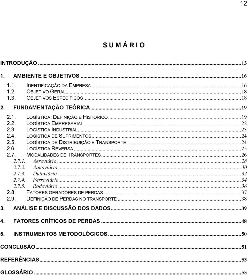 MODALIDADES DE TRANSPORTES... 26 2.7.1. Aeroviário... 28 2.7.2. Aquaviário... 30 2.7.3. Dutoviário... 32 2.7.4. Ferroviário... 34 2.7.5. Rodoviário... 36 2.8. FATORES GERADORES DE PERDAS... 37 2.9.