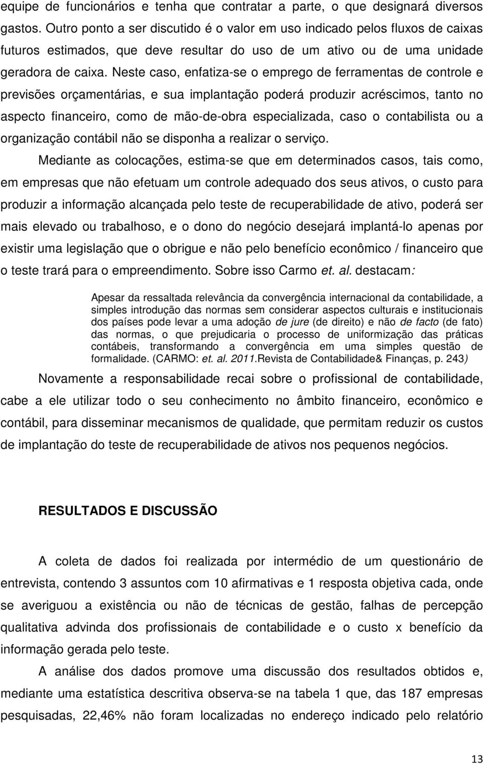 Neste caso, enfatiza-se o emprego de ferramentas de controle e previsões orçamentárias, e sua implantação poderá produzir acréscimos, tanto no aspecto financeiro, como de mão-de-obra especializada,