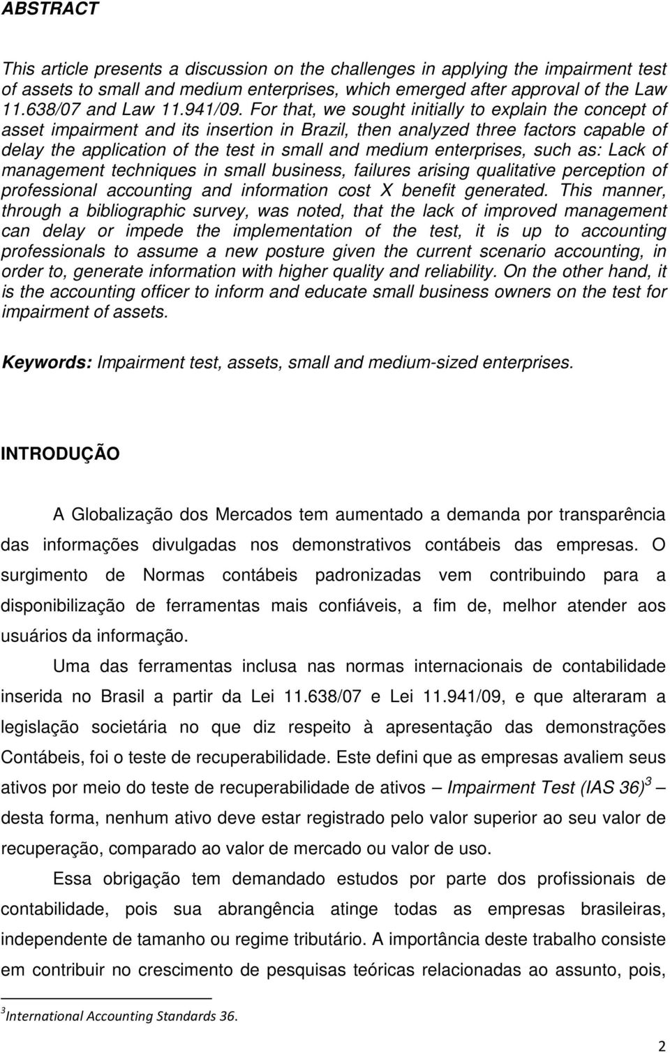 For that, we sought initially to explain the concept of asset impairment and its insertion in Brazil, then analyzed three factors capable of delay the application of the test in small and medium