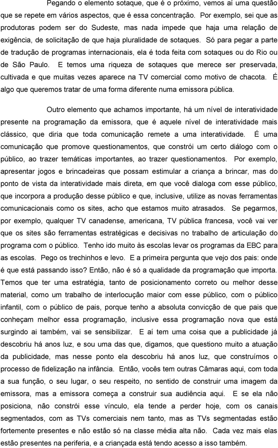 Só para pegar a parte de tradução de programas internacionais, ela é toda feita com sotaques ou do Rio ou de São Paulo.