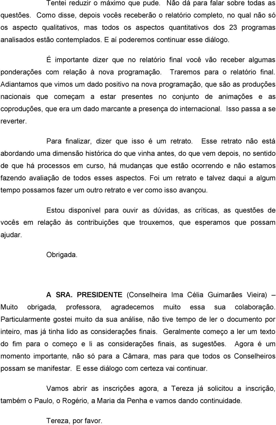 E aí poderemos continuar esse diálogo. É importante dizer que no relatório final você vão receber algumas ponderações com relação à nova programação. Traremos para o relatório final.