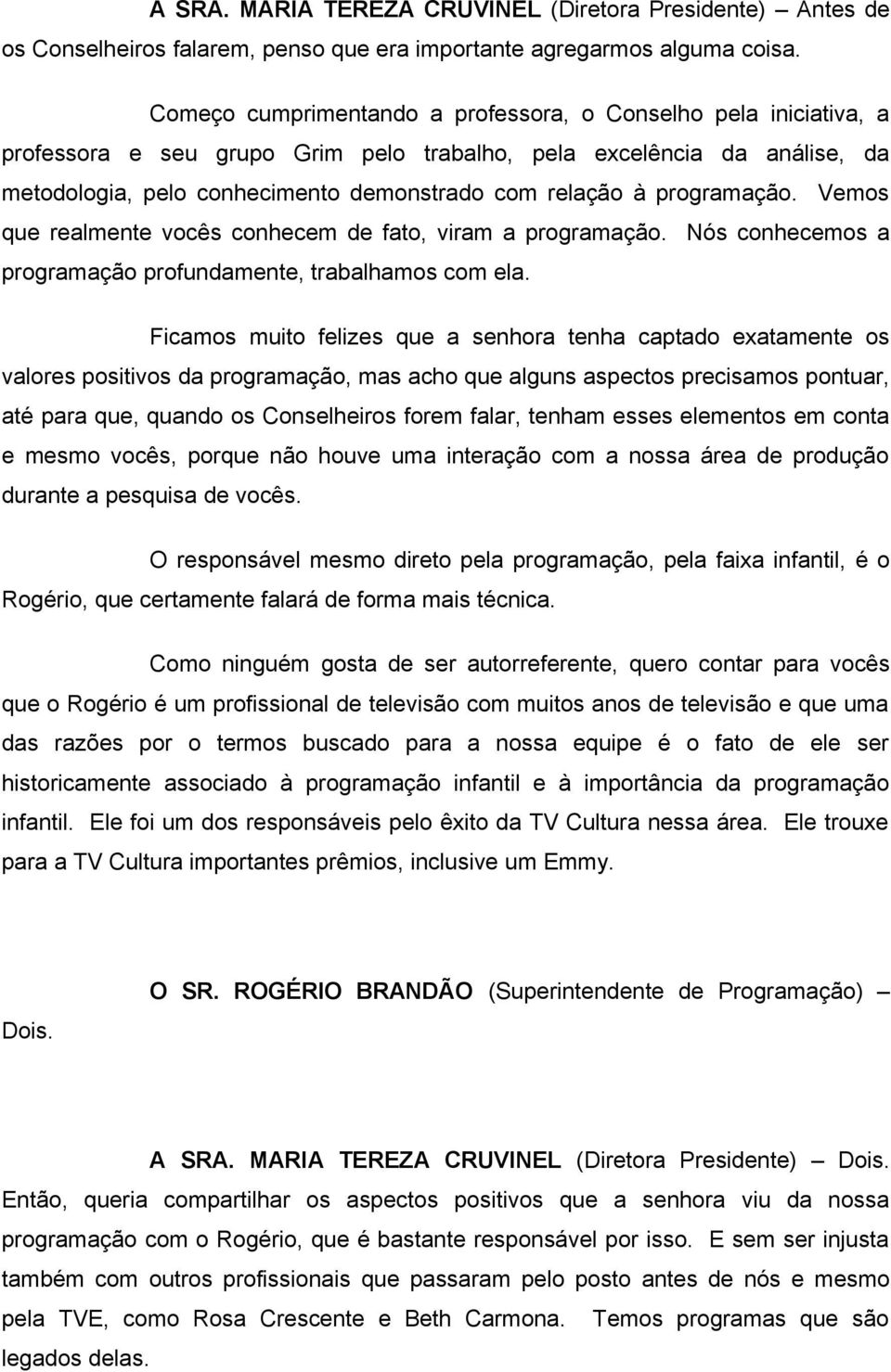 programação. Vemos que realmente vocês conhecem de fato, viram a programação. Nós conhecemos a programação profundamente, trabalhamos com ela.