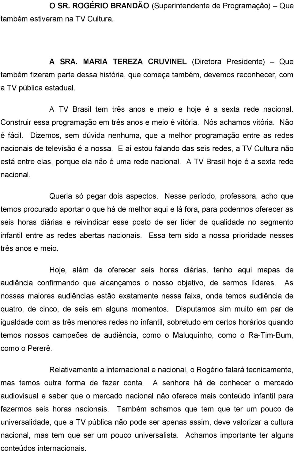 A TV Brasil tem três anos e meio e hoje é a sexta rede nacional. Construir essa programação em três anos e meio é vitória. Nós achamos vitória. Não é fácil.