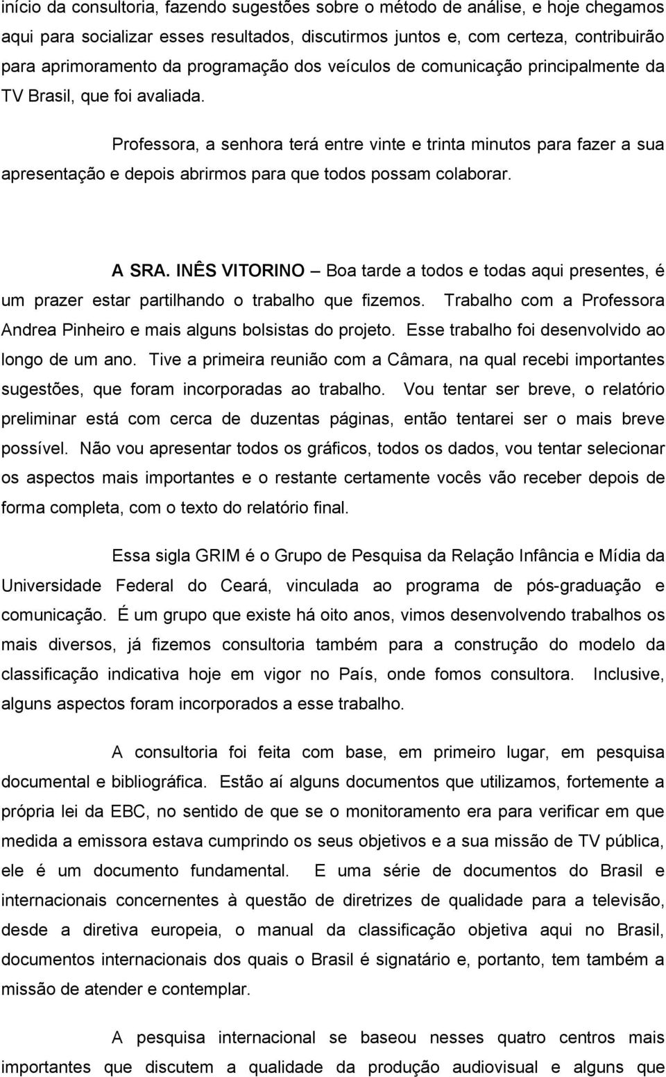 Professora, a senhora terá entre vinte e trinta minutos para fazer a sua apresentação e depois abrirmos para que todos possam colaborar. A SRA.