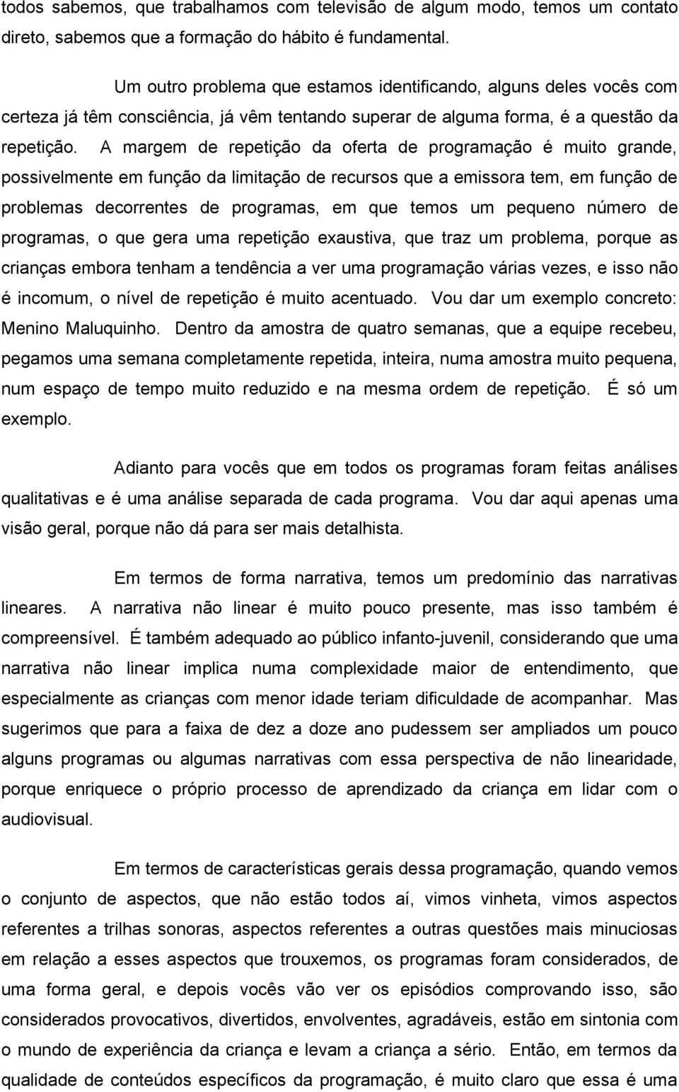 A margem de repetição da oferta de programação é muito grande, possivelmente em função da limitação de recursos que a emissora tem, em função de problemas decorrentes de programas, em que temos um