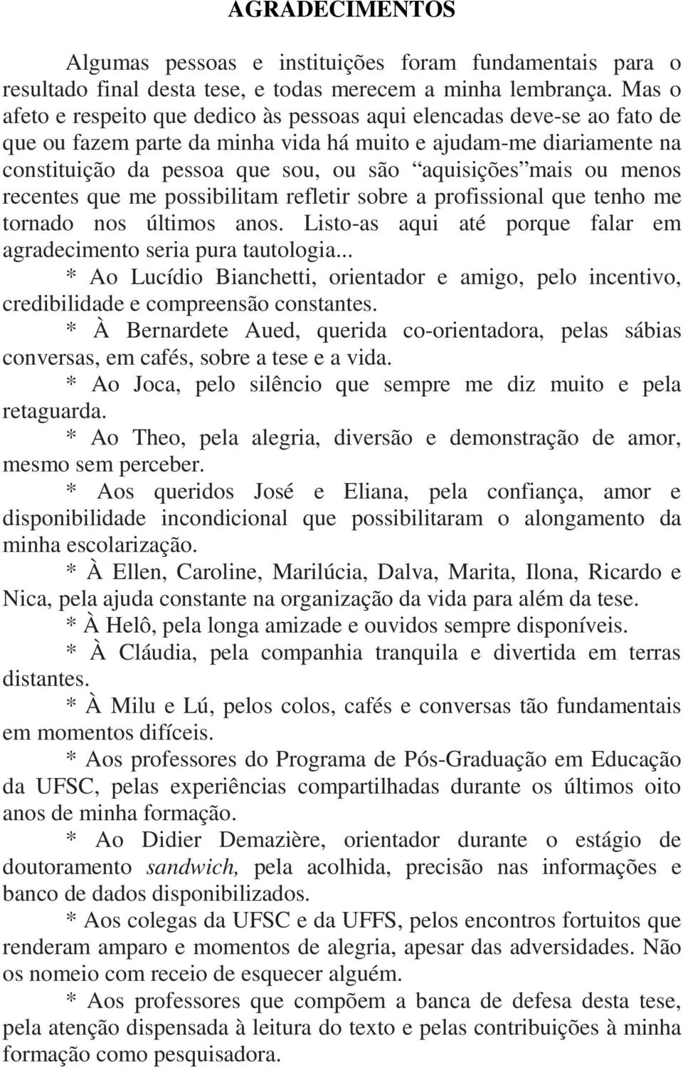 mais ou menos recentes que me possibilitam refletir sobre a profissional que tenho me tornado nos últimos anos. Listo-as aqui até porque falar em agradecimento seria pura tautologia.