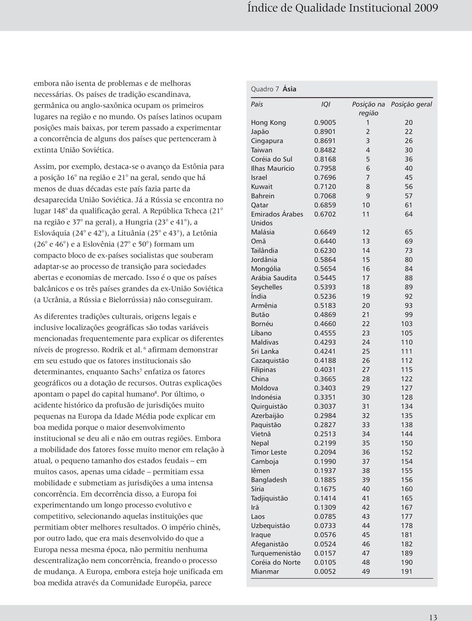 Assim, por exemplo, destaca-se o avanço da Estônia para a posição 16 na região e 21 na geral, sendo que há menos de duas décadas este país fazia parte da desaparecida União Soviética.