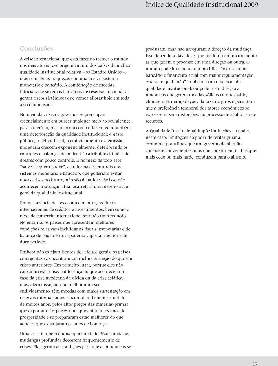 No meio da crise, os governos se preocupam essencialmente em buscar qualquer meio ao seu alcance para superá-la, mas a forma como o fazem gera também uma deterioração da qualidade institucional: o