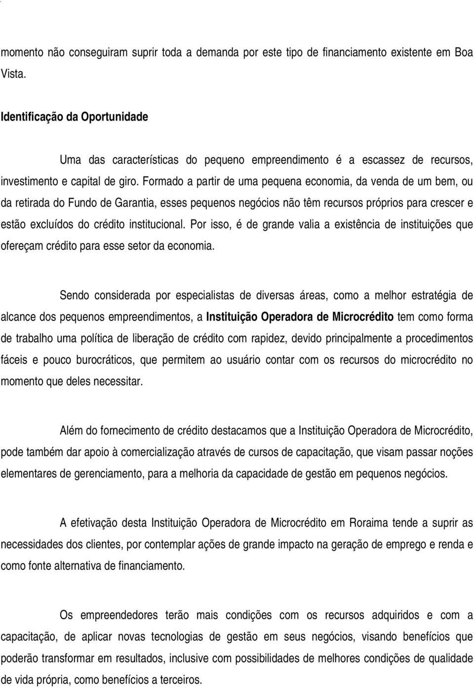 Formado a partir de uma pequena economia, da venda de um bem, ou da retirada do Fundo de Garantia, esses pequenos negócios não têm recursos próprios para crescer e estão excluídos do crédito