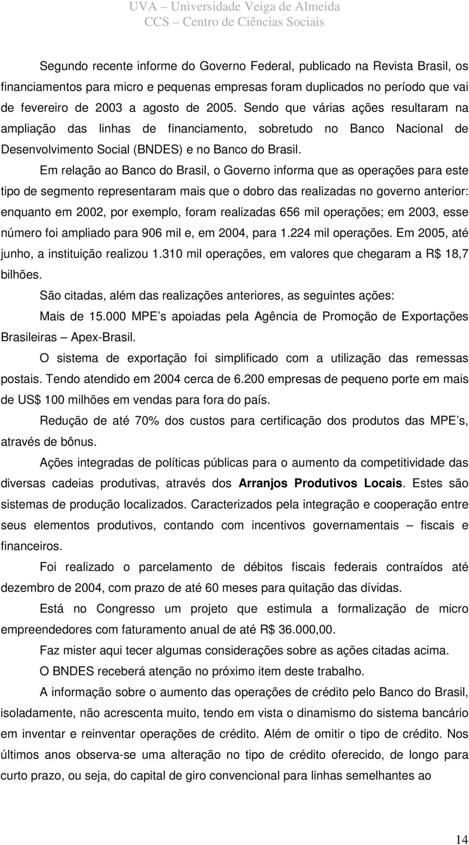 Em relação ao Banco do Brasil, o Governo informa que as operações para este tipo de segmento representaram mais que o dobro das realizadas no governo anterior: enquanto em 2002, por exemplo, foram