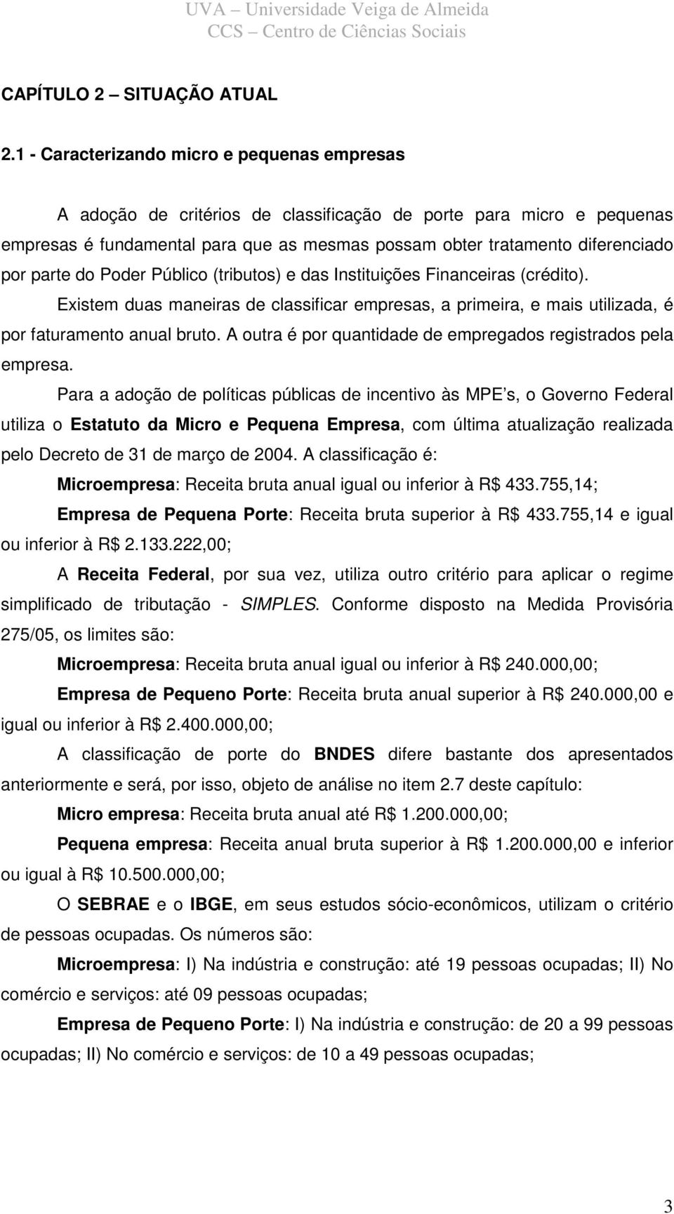 parte do Poder Público (tributos) e das Instituições Financeiras (crédito). Existem duas maneiras de classificar empresas, a primeira, e mais utilizada, é por faturamento anual bruto.