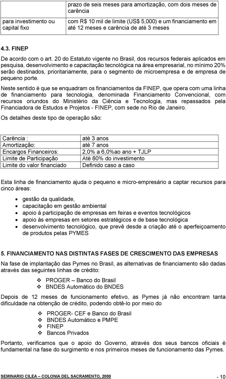 20 do Estatuto vigente no Brasil, dos recursos federais aplicados em pesquisa, desenvolvimento e capacitação tecnológica na área empresarial, no mínimo 20% serão destinados, prioritariamente, para o