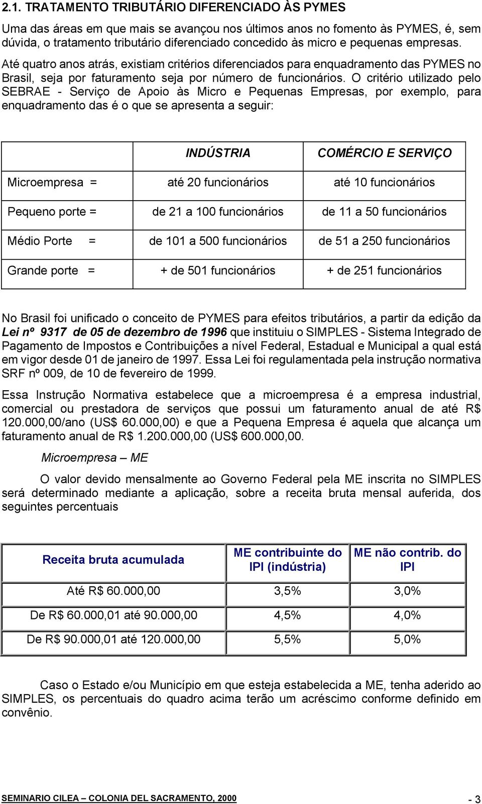 O critério utilizado pelo SEBRAE - Serviço de Apoio às Micro e Pequenas Empresas, por exemplo, para enquadramento das é o que se apresenta a seguir: INDÚSTRIA COMÉRCIO E SERVIÇO Microempresa = até 20