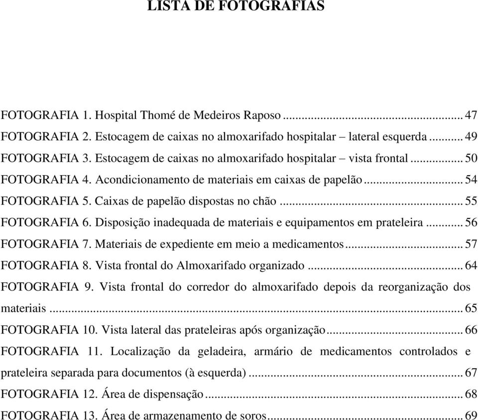 .. 55 FOTOGRAFIA 6. Disposição inadequada de materiais e equipamentos em prateleira... 56 FOTOGRAFIA 7. Materiais de expediente em meio a medicamentos... 57 FOTOGRAFIA 8.