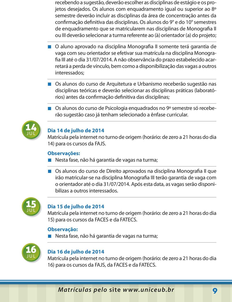 Os alunos do 9 e do 10 semestres de enquadramento que se matricularem nas disciplinas de Monografia II ou III deverão selecionar a turma referente ao (à) orientador (a) do projeto; O aluno aprovado