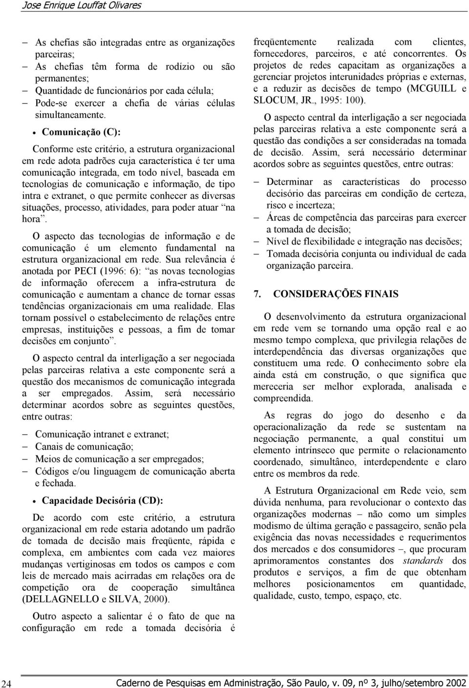 Comunicação (C): Conforme este critério, a estrutura organizacional em rede adota padrões cuja característica é ter uma comunicação integrada, em todo nível, baseada em tecnologias de comunicação e