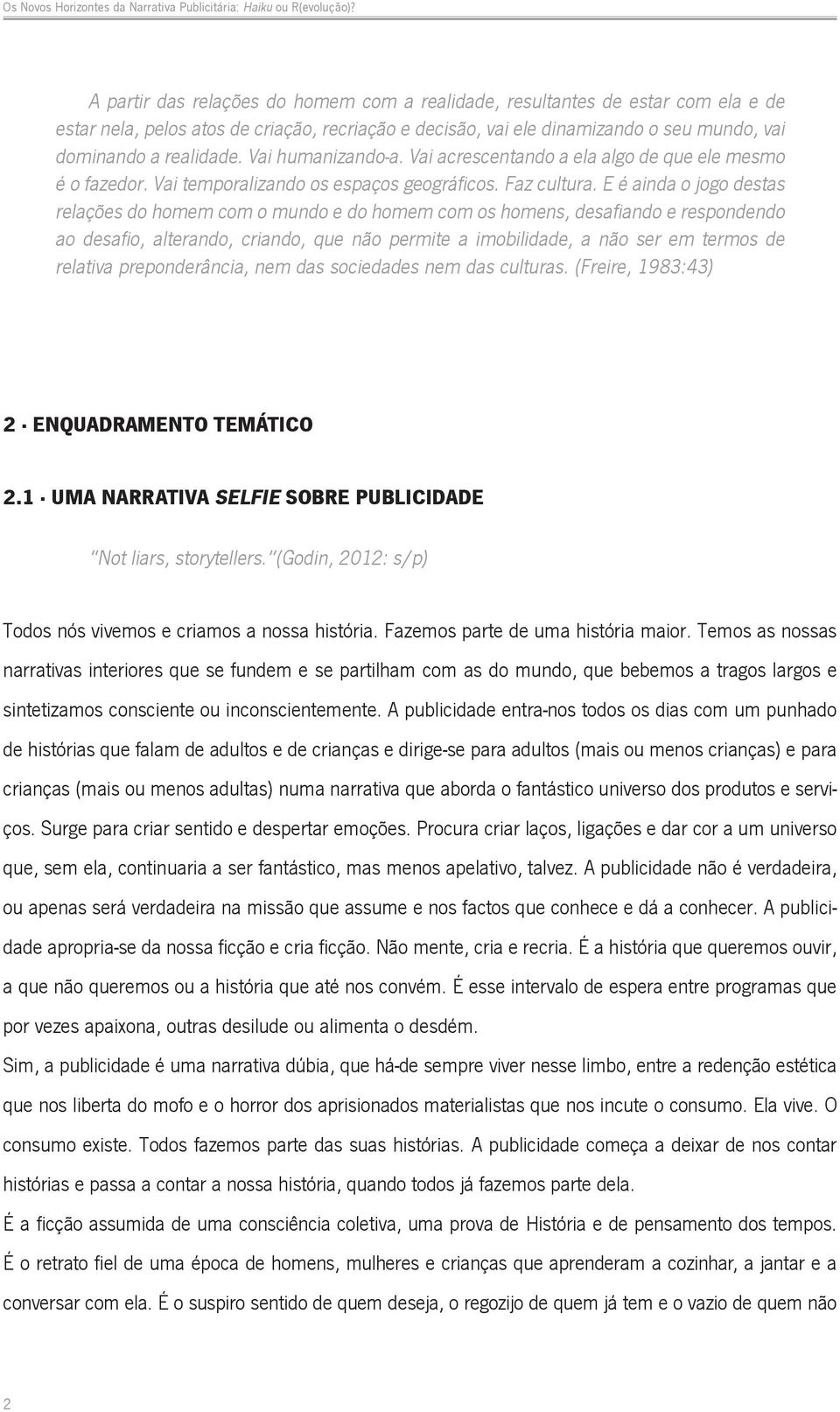 E é ainda o jogo destas relações do homem com o mundo e do homem com os homens, desafiando e respondendo ao desafio, alterando, criando, que não permite a imobilidade, a não ser em termos de relativa